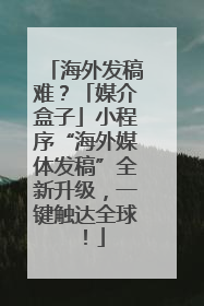 海外发稿难？「媒介盒子」小程序“海外媒体发稿”全新升级，一键触达全球！