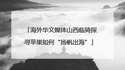 海外华文媒体山西临猗探寻苹果如何“扬帆出海”