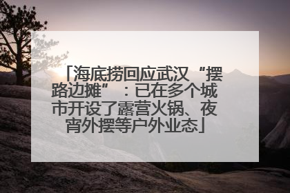 海底捞回应武汉“摆路边摊”：已在多个城市开设了露营火锅、夜宵外摆等户外业态