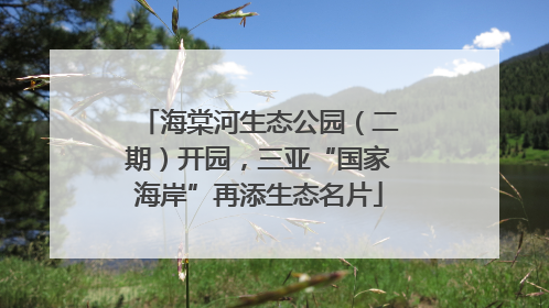 海棠河生态公园（二期）开园，三亚“国家海岸”再添生态名片