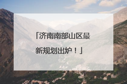 济南南部山区最新规划出炉！