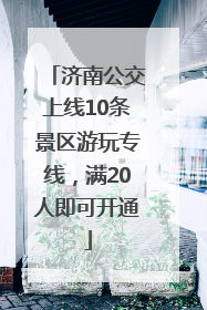 济南公交上线10条景区游玩专线，满20人即可开通