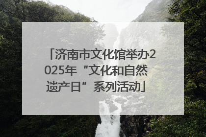 济南市文化馆举办2025年“文化和自然遗产日”系列活动