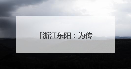 浙江东阳：为传统营造技艺搭建“传习舞台”