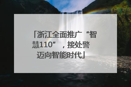 浙江全面推广“智慧110”，接处警迈向智能时代
