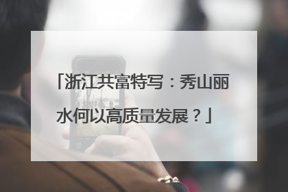 浙江共富特写：秀山丽水何以高质量发展？
