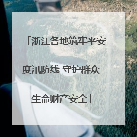 浙江各地筑牢平安度汛防线 守护群众生命财产安全