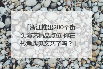 浙江推出200个街头演艺精品点位 你在转角遇见文艺了吗？