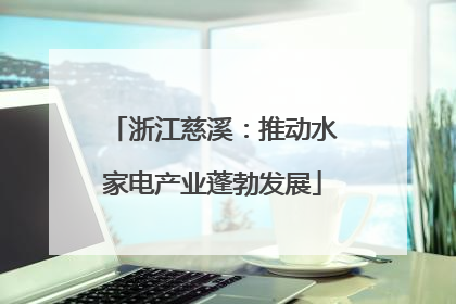 浙江慈溪：推动水家电产业蓬勃发展