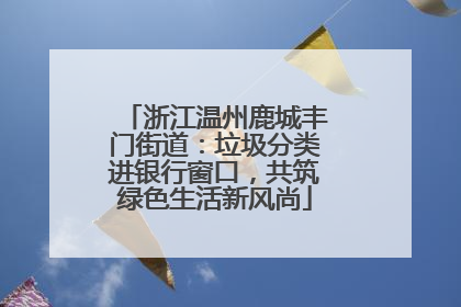 浙江温州鹿城丰门街道：垃圾分类进银行窗口，共筑绿色生活新风尚