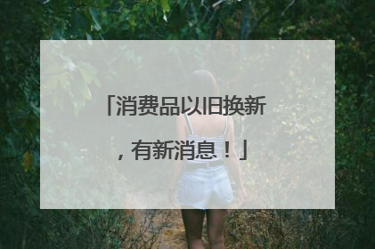 消费品以旧换新，有新消息！