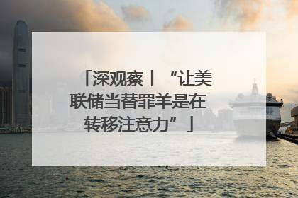 深观察丨“让美联储当替罪羊是在转移注意力”