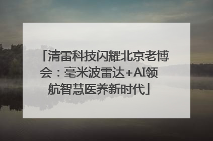 清雷科技闪耀北京老博会：毫米波雷达+AI领航智慧医养新时代