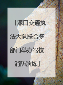 渌口交通执法大队联合多部门举办驾校消防演练