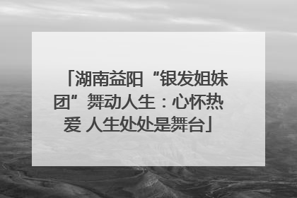 湖南益阳“银发姐妹团”舞动人生：心怀热爱 人生处处是舞台