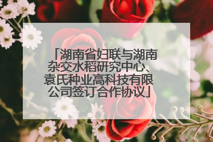 湖南省妇联与湖南杂交水稻研究中心、袁氏种业高科技有限公司签订合作协议