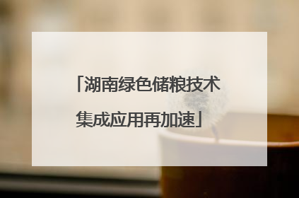 湖南绿色储粮技术集成应用再加速