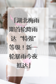 湖北梅雨期首轮降雨达“特强”等级！新一轮暴雨今夜抵达