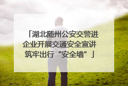 湖北随州公安交警进企业开展交通安全宣讲筑牢出行“安全墙”