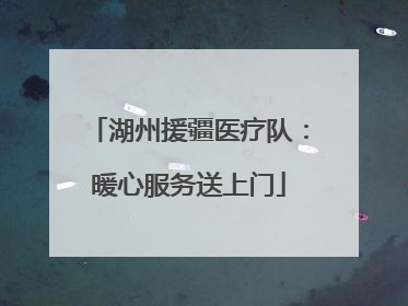 湖州援疆医疗队：暖心服务送上门