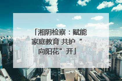 湘阴检察：赋能家庭教育 共护“向阳花”开