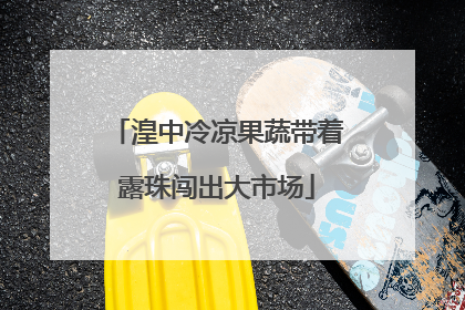 湟中冷凉果蔬带着露珠闯出大市场