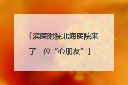 滨医附院北海医院来了一位“心朋友”