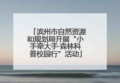 滨州市自然资源和规划局开展“小手牵大手·森林科普校园行”活动