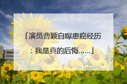 演员曹颖自曝患癌经历：我是真的后悔……