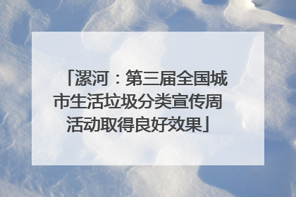 漯河：第三届全国城市生活垃圾分类宣传周活动取得良好效果