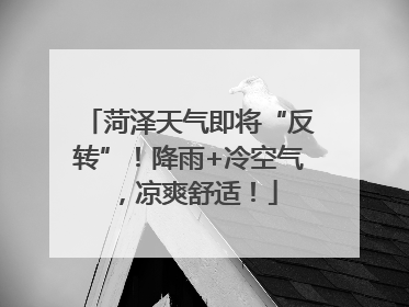 菏泽天气即将“反转”！降雨+冷空气，凉爽舒适！