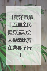 菏泽市第十五届全民健身运动会太极拳比赛在曹县举行