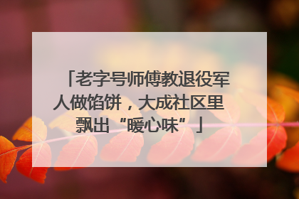 老字号师傅教退役军人做馅饼，大成社区里飘出“暖心味”