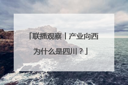 联播观察丨产业向西 为什么是四川？
