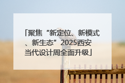 聚焦“新定位、新模式、新生态”2025西安当代设计周全面升级