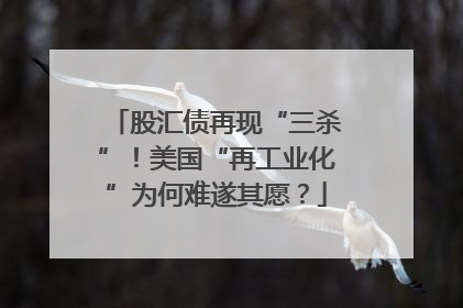 股汇债再现“三杀”！美国“再工业化”为何难遂其愿？