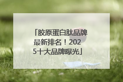 胶原蛋白肽品牌最新排名！2025十大品牌曝光