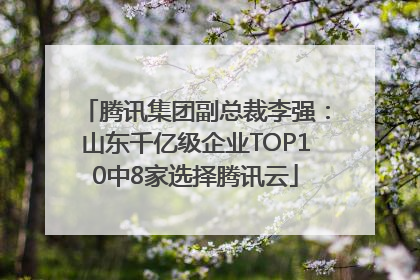 腾讯集团副总裁李强：山东千亿级企业TOP10中8家选择腾讯云