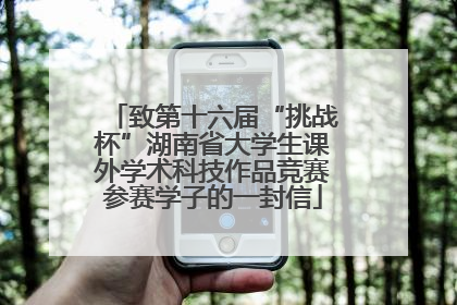致第十六届“挑战杯”湖南省大学生课外学术科技作品竞赛参赛学子的一封信