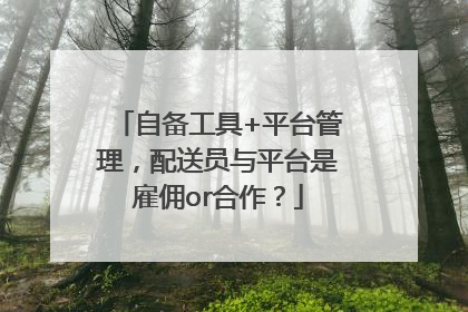 自备工具+平台管理，配送员与平台是雇佣or合作？