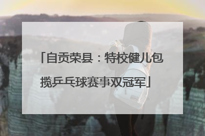 自贡荣县：特校健儿包揽乒乓球赛事双冠军