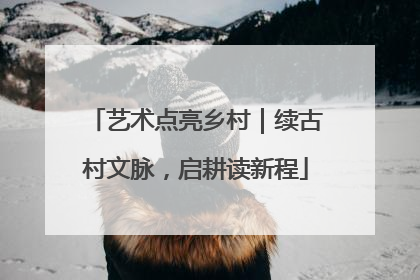 艺术点亮乡村｜续古村文脉，启耕读新程
