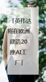 英伟达将在欧洲建造20座AI工厂
