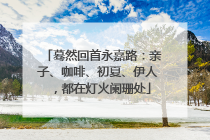 蓦然回首永嘉路：亲子、咖啡、初夏、伊人，都在灯火阑珊处