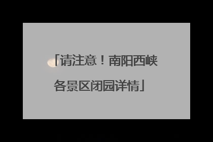 请注意！南阳西峡各景区闭园详情