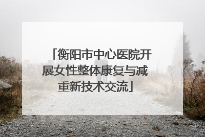 衡阳市中心医院开展女性整体康复与减重新技术交流