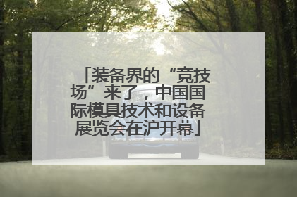 装备界的“竞技场”来了，中国国际模具技术和设备展览会在沪开幕