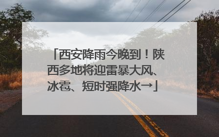 西安降雨今晚到！陕西多地将迎雷暴大风、冰雹、短时强降水→