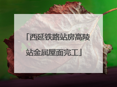 西延铁路站房高陵站金属屋面完工