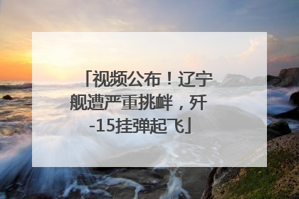 视频公布！辽宁舰遭严重挑衅，歼-15挂弹起飞